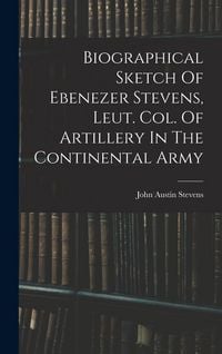 Produktbild: Biographical Sketch Of Ebenezer Stevens, Leut. Col. Of Artillery In The Continental Army