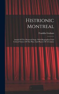 Produktbild: Histrionic Montreal: Annals Of The Montreal Stage, With Biographical And Critical Notices Of The Plays And Players Of A Century