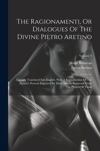 Produktbild: The Ragionamenti, Or Dialogues Of The Divine Pietro Aretino: Literally Translated Into English. With A Reproduction Of The Author's Portrait Engraved