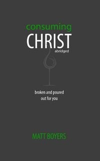 Produktbild: Consuming Christ, abridged: Broken and Poured Out for You
