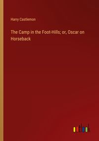 Produktbild: The Camp in the Foot-Hills; or, Oscar on Horseback