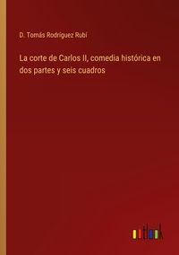 Produktbild: La corte de Carlos II, comedia hist&oacute;rica en dos partes y seis cuadros