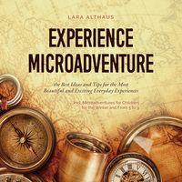 Produktbild: Experience Microadventure the Best Ideas and Tips for the Most Beautiful and Exciting Everyday Experiences Incl. Microadventures for Children, for the Winter and From 5 to 9