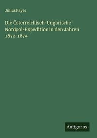 Produktbild: Die &Ouml;sterreichisch-Ungarische Nordpol-Expedition in den Jahren 1872-1874
