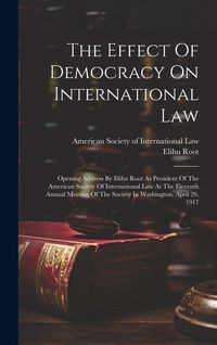 Produktbild: The Effect Of Democracy On International Law: Opening Address By Elihu Root As President Of The American Society Of International Law At The Eleventh