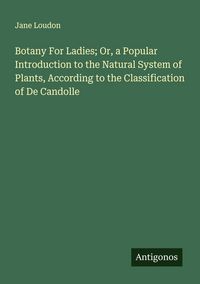 Produktbild: Botany For Ladies; Or, a Popular Introduction to the Natural System of Plants, According to the Classification of De Candolle