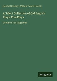 Produktbild: A Select Collection of Old English Plays; Five Plays