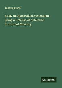 Produktbild: Essay on Apostolical Succession : Being a Defense of a Genuine Protestant Ministry