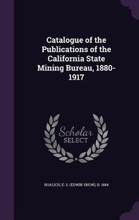 Produktbild: Catalogue of the Publications of the California State Mining Bureau, 1880-1917