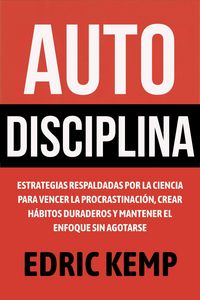 Produktbild: Autodisciplina: Estrategias Respaldadas por la Ciencia para Vencer la Procrastinaci&oacute;n, Crear H&aacute;bitos Duraderos y Mantener el Enfoque sin Agotarse