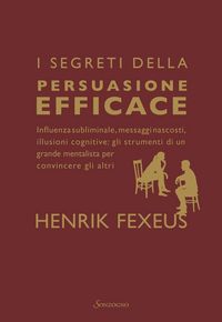 Produktbild: I segreti della persuasione efficace. Influenza subliminale, messaggi nascosti, illusioni cognitive: gli strumenti di un grande mentalista per convincere gli altri