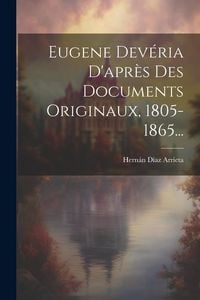 Produktbild: Eugene Dev&eacute;ria D'apr&egrave;s Des Documents Originaux, 1805-1865...