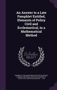 Produktbild: An Answer to a Late Pamphlet Entitled, Elements of Policy Civil and Ecclesiastical, in a Mathematical Method