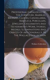 Produktbild: Provisional Catalogue Of The Furniture, Marbles, Bronzes, Clocks, Candelabra, Majolica, Porcelain, Jewelery, Goldsmith's And Silversmith's Work, Ivori