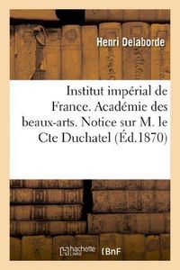 Produktbild: Institut Imp&eacute;rial de France. Acad&eacute;mie Des Beaux-Arts. Notice Sur M. Le Cte Duchatel