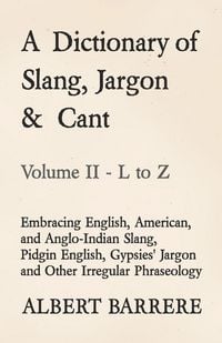 Produktbild: A Dictionary of Slang, Jargon & Cant - Embracing English, American, and Anglo-Indian Slang, Pidgin English, Gypsies' Jargon and Other Irregular Phrase