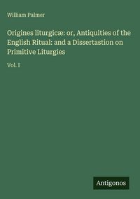 Produktbild: Origines liturgic&aelig;: or, Antiquities of the English Ritual: and a Dissertastion on Primitive Liturgies