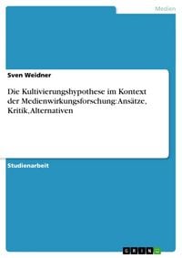 Produktbild: Die Kultivierungshypothese im Kontext der Medienwirkungsforschung: Ansätze, Kritik, Alternativen
