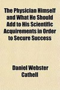 Produktbild: The Physician Himself and What He Should Add to His Scientific Acquirements in Order to Secure Success