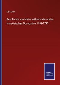 Produktbild: Geschichte von Mainz w&auml;hrend der ersten franz&ouml;sischen Occupation 1792-1793