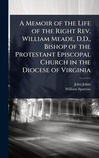 Produktbild: A Memoir of the Life of the Right Rev. William Meade, D.D., Bishop of the Protestant Episcopal Church in the Diocese of Virginia
