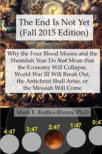 Produktbild: The End Is Not Yet (Fall 2015 Edition): Why the Four Blood Moons and the Shemitah Year Do Not Mean That the Economy Will Collapse, World War III Will