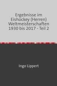 Produktbild: Sportstatistik / Ergebnisse im Eishockey (Herren) Weltmeisterschaften 1930 bis 2017 - Teil 2