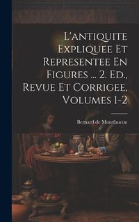 Produktbild: L'antiquite Expliquee Et Representee En Figures ... 2. Ed., Revue Et Corrigee, Volumes 1-2