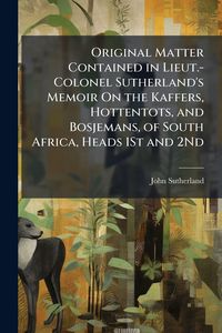 Produktbild: Original Matter Contained in Lieut.-Colonel Sutherland's Memoir On the Kaffers, Hottentots, and Bosjemans, of South Africa, Heads 1St and 2Nd