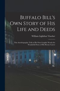 Produktbild: Buffalo Bill's own Story of his Life and Deeds; This Autobiography Tells in his own Graphic Words the Wonderful Story of his Heroic Career