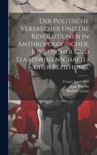 Produktbild: Der politische Verbrecher und die Revolutionen in anthropologischer, juristischer und staatswissenschaftlicher Beziehung.