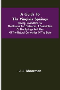 Produktbild: A Guide to the Virginia Springs; Giving, in addition to the routes and distances, a description of the springs and also of the natural curiosities of the state