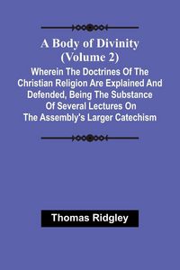 Produktbild: A Body Of Divinity (Volume 2); Wherein The Doctrines Of The Christian Religion Are Explained And Defended, Being The Substance Of Several Lectures On