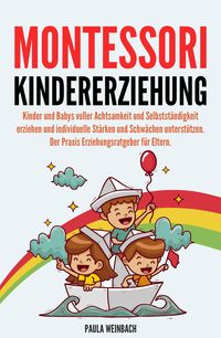 Produktbild: Montessori Kindererziehung: Kinder und Babys voller Achtsamkeit und Selbstst&auml;ndigkeit erziehen und individuelle St&auml;rken und Schw&auml;chen unterst&uuml;tzen