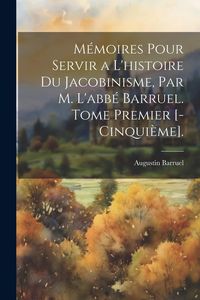 Produktbild: M&eacute;moires Pour Servir a L'histoire Du Jacobinisme, Par M. L'abb&eacute; Barruel. Tome Premier [-Cinqui&egrave;me].