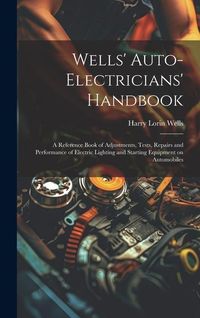Produktbild: Wells' Auto-electricians' Handbook; a Reference Book of Adjustments, Tests, Repairs and Performance of Electric Lighting and Starting Equipment on Aut