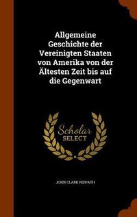 Produktbild: Allgemeine Geschichte der Vereinigten Staaten von Amerika von der &Auml;ltesten Zeit bis auf die Gegenwart