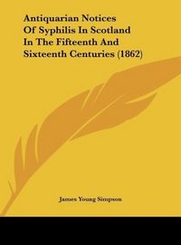 Produktbild: Antiquarian Notices Of Syphilis In Scotland In The Fifteenth And Sixteenth Centuries (1862)