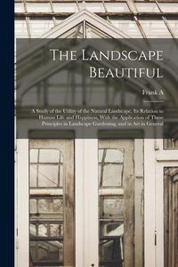 Produktbild: The Landscape Beautiful; a Study of the Utility of the Natural Landscape, its Relation to Human Life and Happiness, With the Application of These Prin
