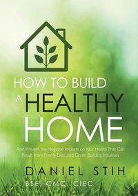 Produktbild: How to Build a Healthy Home: And Prevent the Negative Impacts on Your Health that Can Result from Poorly Executed Green Building Initiatives