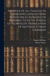 Produktbild: An Index Of All Passages In Greek And Latin Authors Which Are Illustrated Or Referred To In The Syntax Of Blomfield's Translation Of Matthiae's Greek