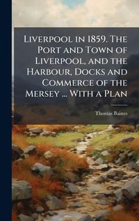 Produktbild: Liverpool in 1859. The Port and Town of Liverpool, and the Harbour, Docks and Commerce of the Mersey ... With a Plan