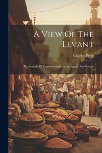 Produktbild: A View Of The Levant: Particularly Of Constantinople, Syria, Egypt, And Greece