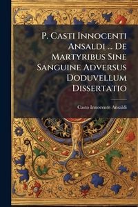 Produktbild: P. Casti Innocenti Ansaldi ... De Martyribus Sine Sanguine Adversus Doduvellum Dissertatio