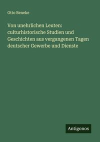 Produktbild: Von unehrlichen Leuten: culturhistorische Studien und Geschichten aus vergangenen Tagen deutscher Gewerbe und Dienste