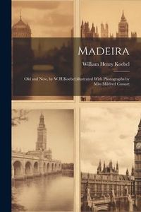 Produktbild: Madeira: Old and New, by W.H.Koebel;illustrated With Photographs by Miss Mildred Cossart