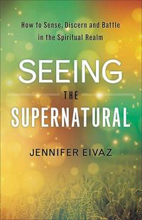 Produktbild: Seeing the Supernatural - How to Sense, Discern and Battle in the Spiritual Realm