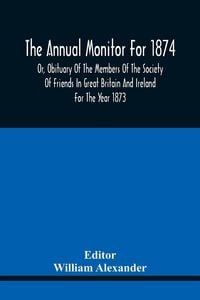 Produktbild: The Annual Monitor For 1874 Or, Obituary Of The Members Of The Society Of Friends In Great Britain And Ireland For The Year 1873