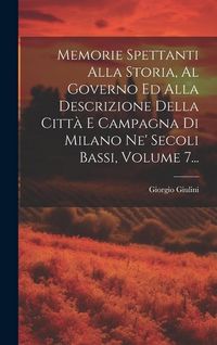 Produktbild: Memorie Spettanti Alla Storia, Al Governo Ed Alla Descrizione Della Citt&agrave; E Campagna Di Milano Ne' Secoli Bassi, Volume 7...