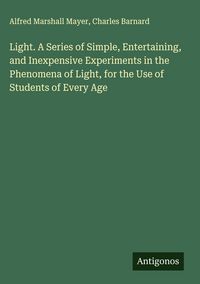 Produktbild: Light. A Series of Simple, Entertaining, and Inexpensive Experiments in the Phenomena of Light, for the Use of Students of Every Age